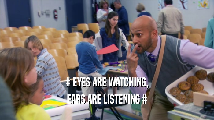 # EYES ARE WATCHING, EARS ARE LISTENING # 