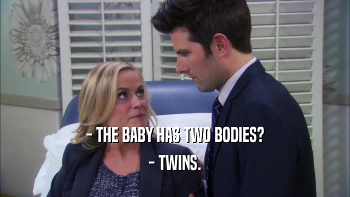 - THE BABY HAS TWO BODIES? - TWINS. 
