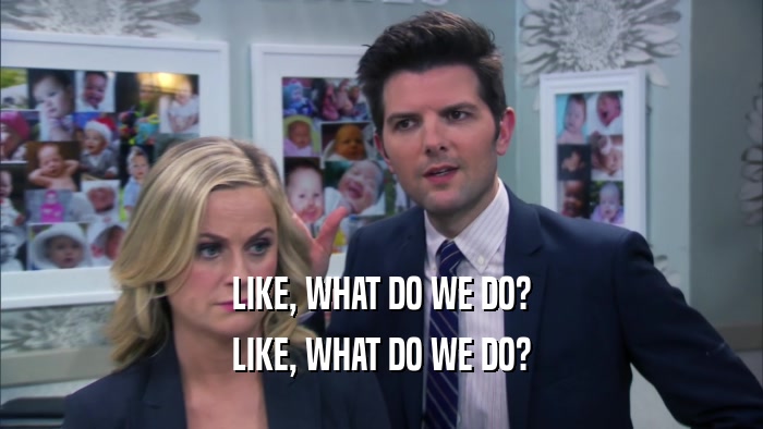 LIKE, WHAT DO WE DO? LIKE, WHAT DO WE DO? 