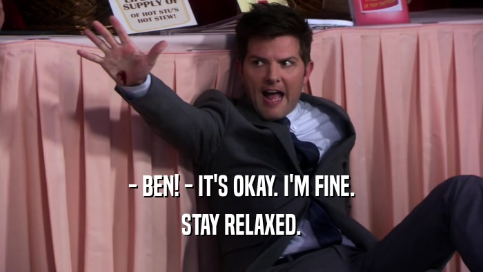 - BEN! - IT'S OKAY. I'M FINE. STAY RELAXED. 
