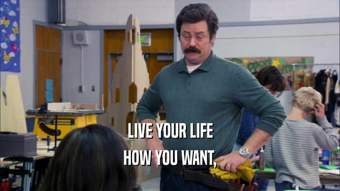 LIVE YOUR LIFE HOW YOU WANT, 