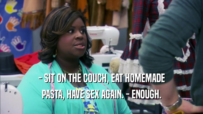 - SIT ON THE COUCH, EAT HOMEMADE PASTA, HAVE SEX AGAIN. - ENOUGH. 