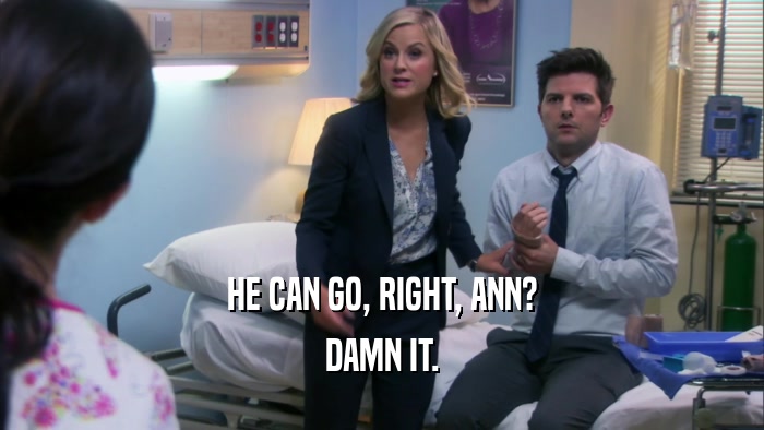 HE CAN GO, RIGHT, ANN? DAMN IT. 