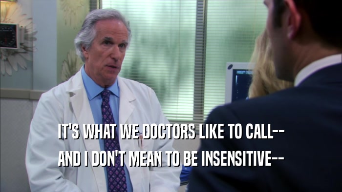 IT'S WHAT WE DOCTORS LIKE TO CALL--
 AND I DON'T MEAN TO BE INSENSITIVE--
 