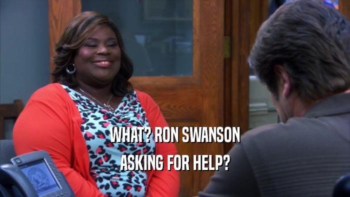 WHAT? RON SWANSON
 ASKING FOR HELP?
 