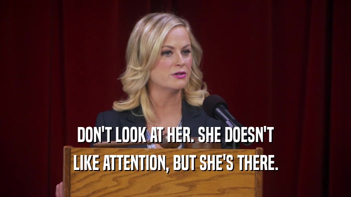DON'T LOOK AT HER. SHE DOESN'T LIKE ATTENTION, BUT SHE'S THERE. 