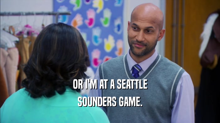 OR I'M AT A SEATTLE SOUNDERS GAME. 