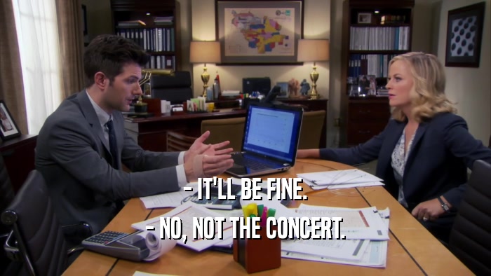 - IT'LL BE FINE. - NO, NOT THE CONCERT. 