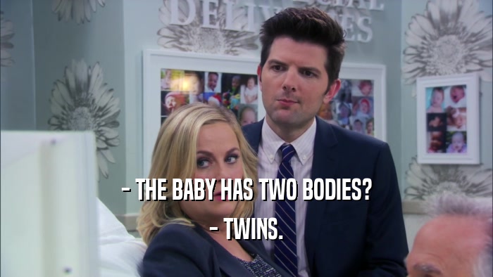 - THE BABY HAS TWO BODIES? - TWINS. 