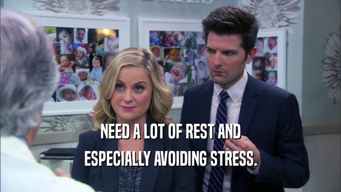 NEED A LOT OF REST AND ESPECIALLY AVOIDING STRESS. 