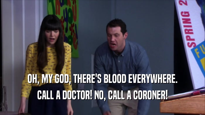 OH, MY GOD, THERE'S BLOOD EVERYWHERE. CALL A DOCTOR! NO, CALL A CORONER! 