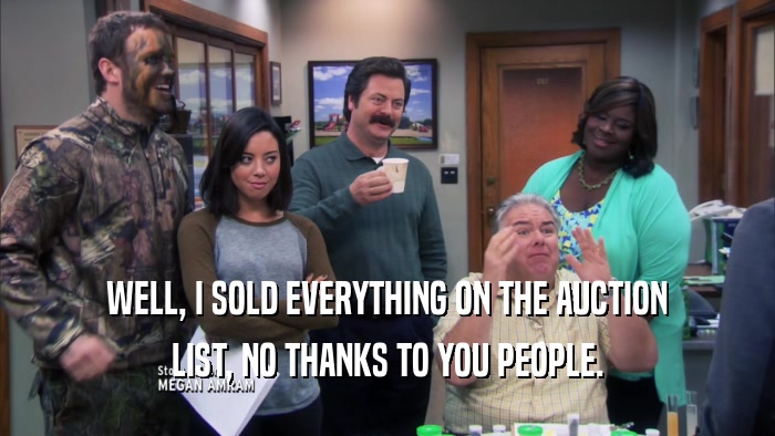 WELL, I SOLD EVERYTHING ON THE AUCTION LIST, NO THANKS TO YOU PEOPLE. 