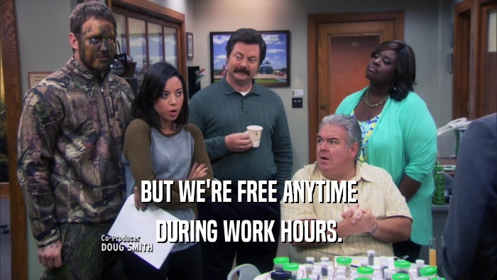 BUT WE'RE FREE ANYTIME DURING WORK HOURS. 