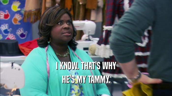 I KNOW. THAT'S WHY HE'S MY TAMMY. 