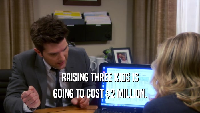 RAISING THREE KIDS IS GOING TO COST $2 MILLION. 