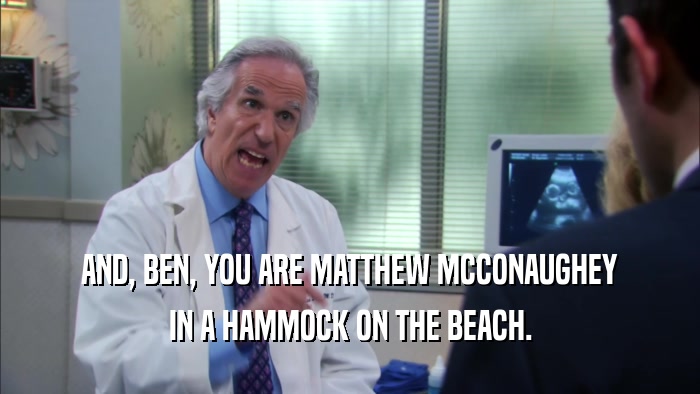 AND, BEN, YOU ARE MATTHEW MCCONAUGHEY IN A HAMMOCK ON THE BEACH. 