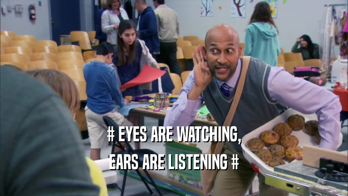 # EYES ARE WATCHING, EARS ARE LISTENING # 