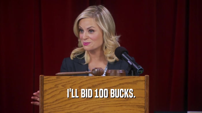 I'LL BID 100 BUCKS.  