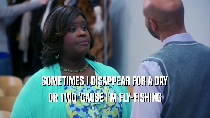 SOMETIMES I DISAPPEAR FOR A DAY OR TWO 'CAUSE I'M FLY-FISHING 