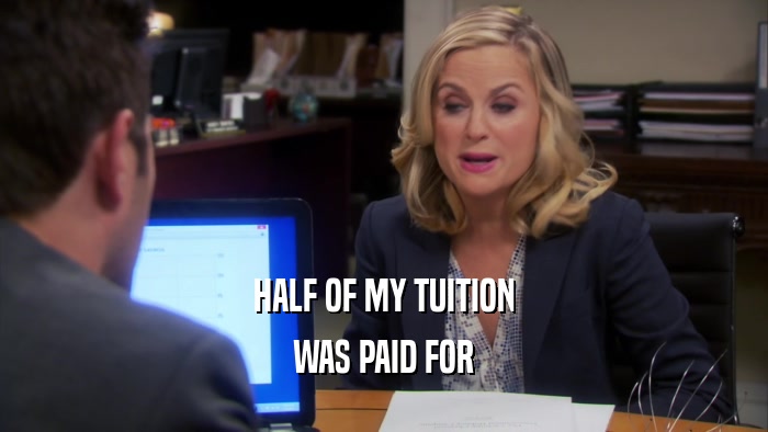 HALF OF MY TUITION WAS PAID FOR 