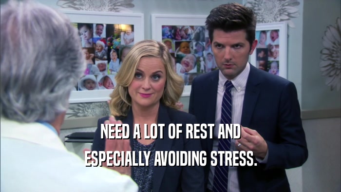 NEED A LOT OF REST AND ESPECIALLY AVOIDING STRESS. 