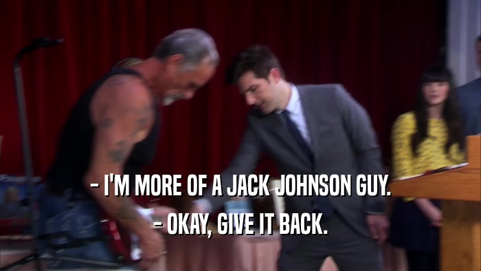 - I'M MORE OF A JACK JOHNSON GUY. - OKAY, GIVE IT BACK. 