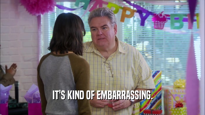 IT'S KIND OF EMBARRASSING.  
