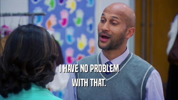 I HAVE NO PROBLEM WITH THAT. 
