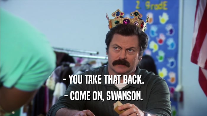- YOU TAKE THAT BACK. - COME ON, SWANSON. 