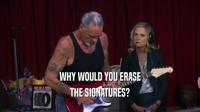 WHY WOULD YOU ERASE THE SIGNATURES? 