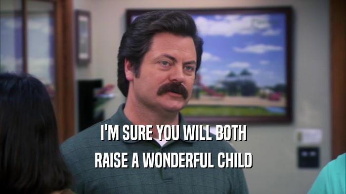 I'M SURE YOU WILL BOTH RAISE A WONDERFUL CHILD 