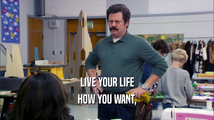 LIVE YOUR LIFE HOW YOU WANT, 