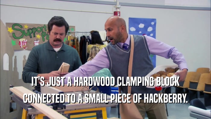 IT'S JUST A HARDWOOD CLAMPING BLOCK CONNECTED TO A SMALL PIECE OF HACKBERRY. 