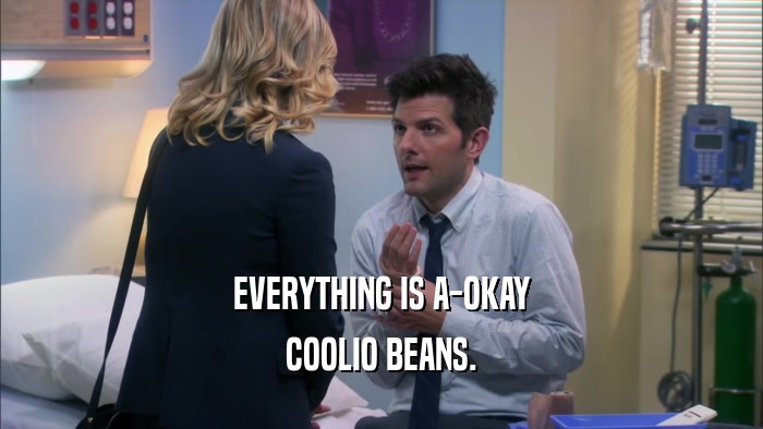 EVERYTHING IS A-OKAY COOLIO BEANS. 