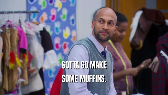 GOTTA GO MAKE SOME MUFFINS. 