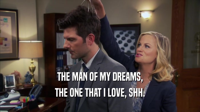 THE MAN OF MY DREAMS, THE ONE THAT I LOVE, SHH. 