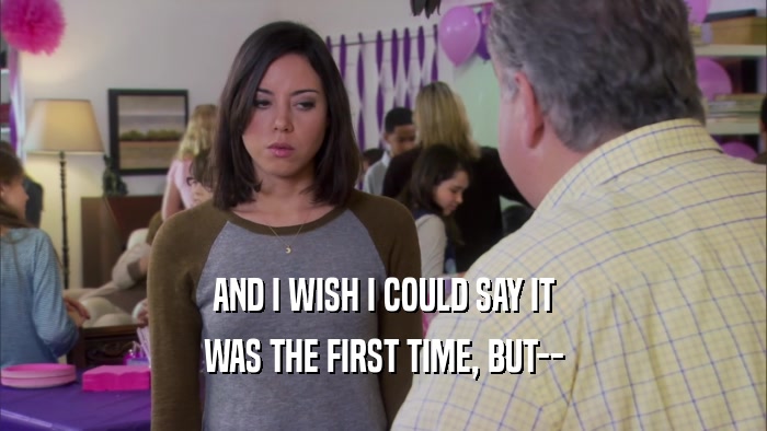 AND I WISH I COULD SAY IT WAS THE FIRST TIME, BUT-- 