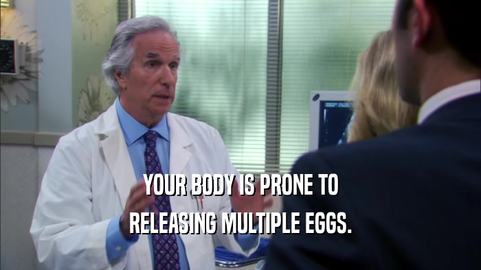 YOUR BODY IS PRONE TO
 RELEASING MULTIPLE EGGS.
 