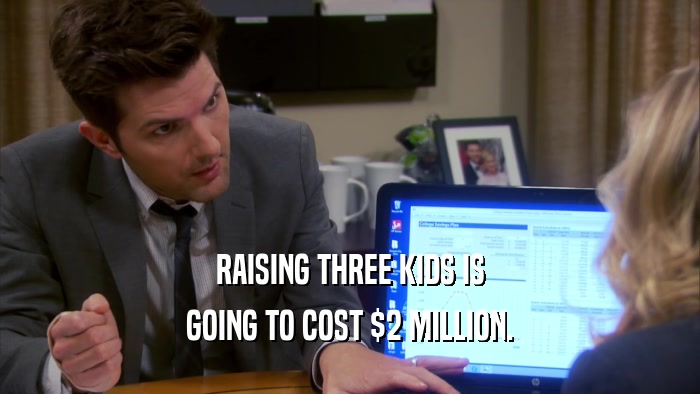 RAISING THREE KIDS IS GOING TO COST $2 MILLION. 