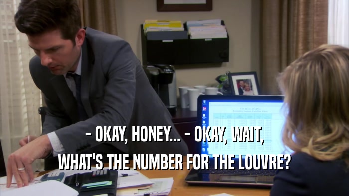 - OKAY, HONEY... - OKAY, WAIT, WHAT'S THE NUMBER FOR THE LOUVRE? 
