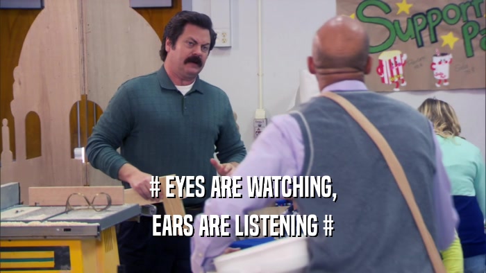 # EYES ARE WATCHING, EARS ARE LISTENING # 