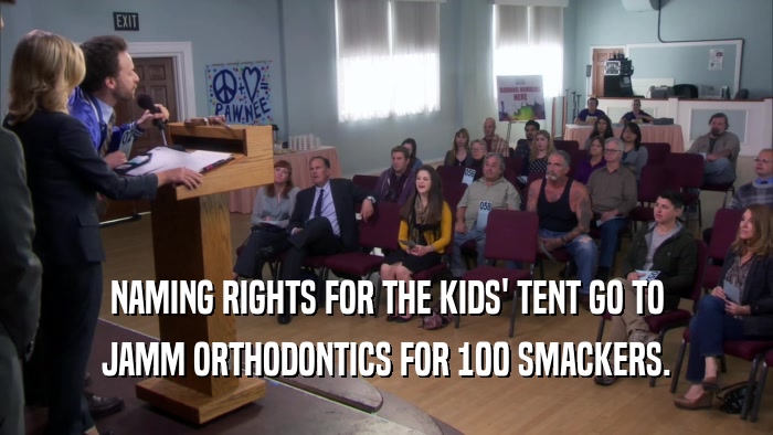 NAMING RIGHTS FOR THE KIDS' TENT GO TO
 JAMM ORTHODONTICS FOR 100 SMACKERS.
 