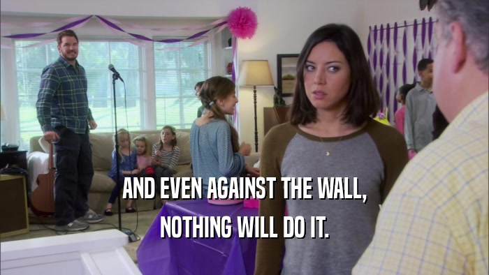 AND EVEN AGAINST THE WALL, NOTHING WILL DO IT. 
