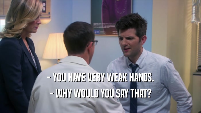 - YOU HAVE VERY WEAK HANDS. - WHY WOULD YOU SAY THAT? 