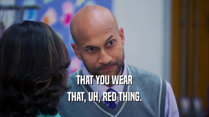 THAT YOU WEAR THAT, UH, RED THING. 