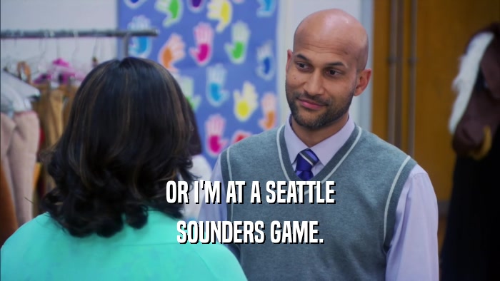 OR I'M AT A SEATTLE SOUNDERS GAME. 