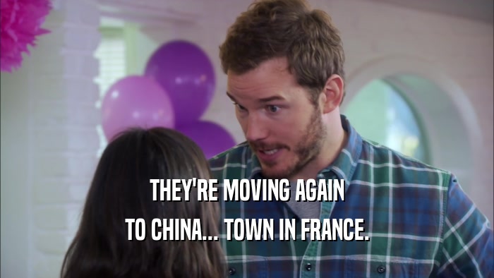 THEY'RE MOVING AGAIN
 TO CHINA... TOWN IN FRANCE.
 