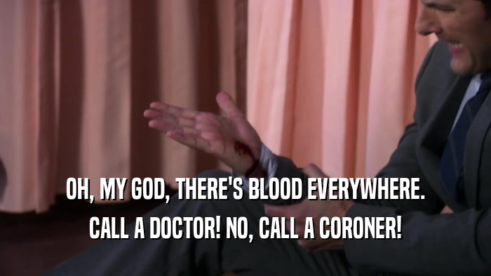 OH, MY GOD, THERE'S BLOOD EVERYWHERE. CALL A DOCTOR! NO, CALL A CORONER! 