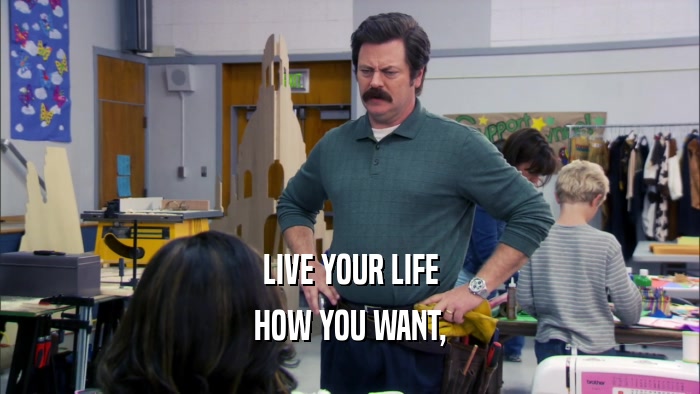 LIVE YOUR LIFE HOW YOU WANT, 