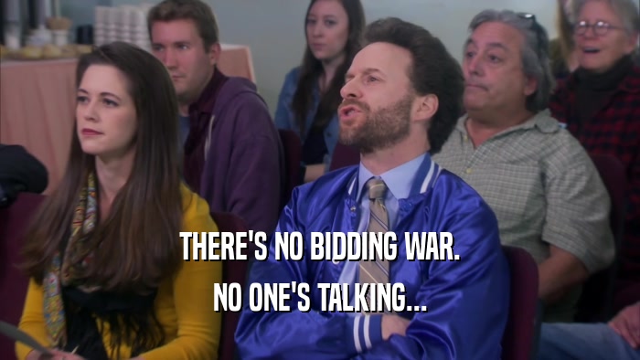 THERE'S NO BIDDING WAR. NO ONE'S TALKING... 